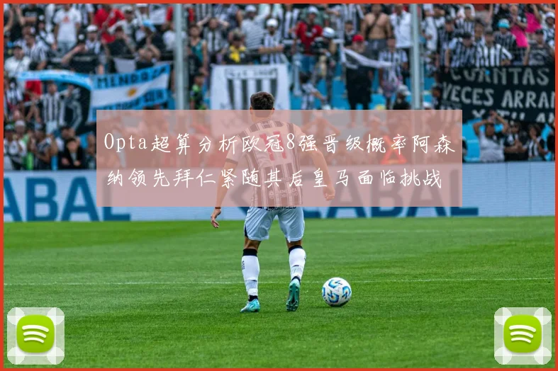 Opta超算分析欧冠8强晋级概率阿森纳领先拜仁紧随其后皇马面临挑战