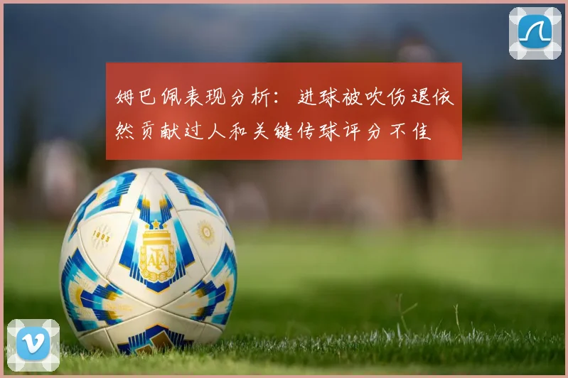 姆巴佩表现分析：进球被吹伤退依然贡献过人和关键传球评分不佳